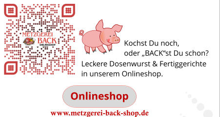 Onlineshop www.metzgerei-back-shop.de Leckere Dosenwurst & Fertiggerichte in unserem Onlineshop.                                                                            Kochst Du noch,  oder „BACK“st Du schon?